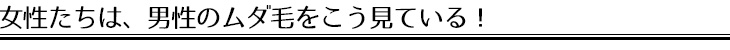 女性たちは、男性のムダ毛をこう見ている！